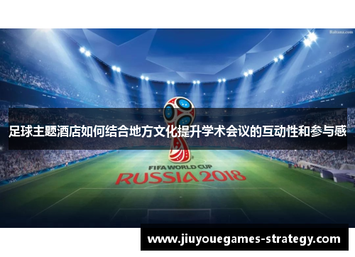 足球主题酒店如何结合地方文化提升学术会议的互动性和参与感