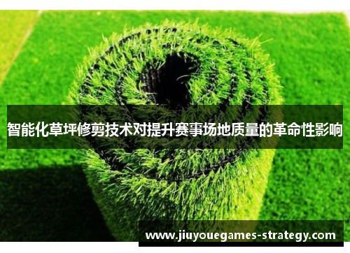 智能化草坪修剪技术对提升赛事场地质量的革命性影响